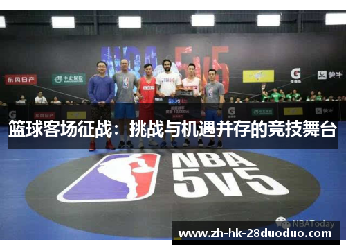 篮球客场征战：挑战与机遇并存的竞技舞台