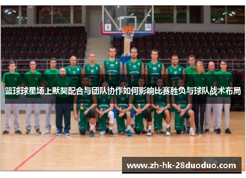 篮球球星场上默契配合与团队协作如何影响比赛胜负与球队战术布局