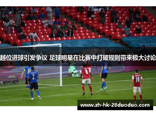 越位进球引发争议 足球明星在比赛中打破规则带来极大讨论