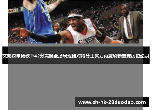 艾弗森单场砍下42分震撼全场展现绝对得分王实力再度刷新篮球历史纪录