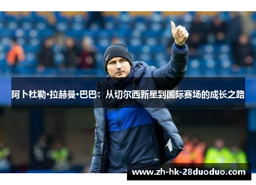 阿卜杜勒·拉赫曼·巴巴：从切尔西新星到国际赛场的成长之路