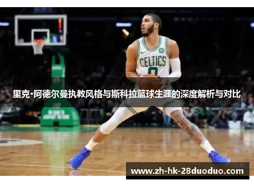 里克·阿德尔曼执教风格与斯科拉篮球生涯的深度解析与对比