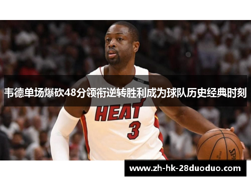 韦德单场爆砍48分领衔逆转胜利成为球队历史经典时刻