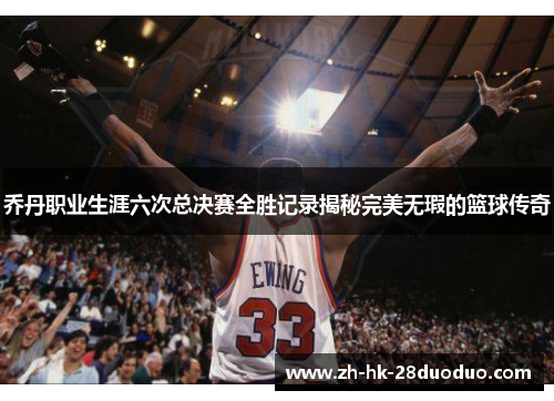 乔丹职业生涯六次总决赛全胜记录揭秘完美无瑕的篮球传奇