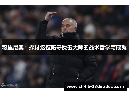 穆里尼奥：探讨这位防守反击大师的战术哲学与成就