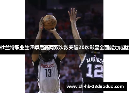 杜兰特职业生涯季后赛两双次数突破20次彰显全面能力成就