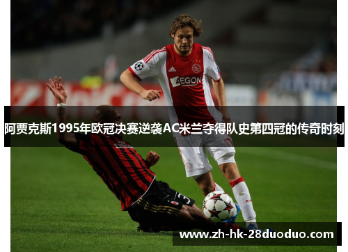 阿贾克斯1995年欧冠决赛逆袭AC米兰夺得队史第四冠的传奇时刻