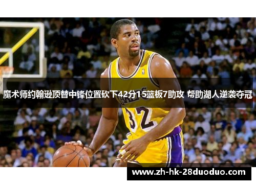 魔术师约翰逊顶替中锋位置砍下42分15篮板7助攻 帮助湖人逆袭夺冠
