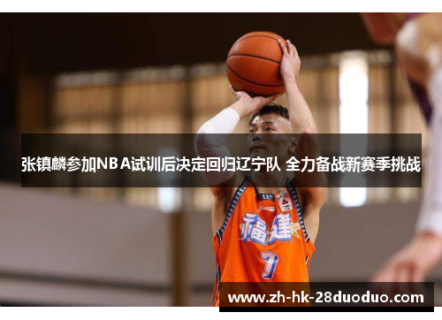张镇麟参加NBA试训后决定回归辽宁队 全力备战新赛季挑战
