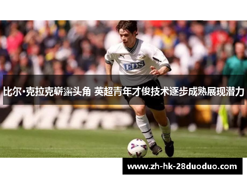 比尔·克拉克崭露头角 英超青年才俊技术逐步成熟展现潜力