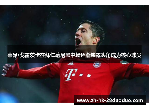 莱昂·戈雷茨卡在拜仁慕尼黑中场逐渐崭露头角成为核心球员