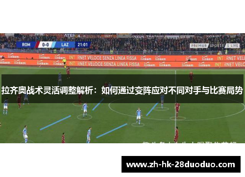 拉齐奥战术灵活调整解析：如何通过变阵应对不同对手与比赛局势
