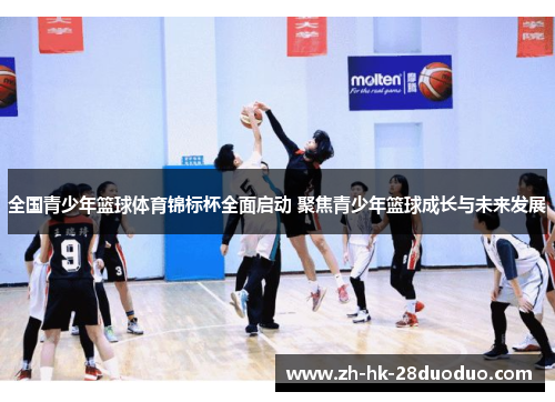 全国青少年篮球体育锦标杯全面启动 聚焦青少年篮球成长与未来发展