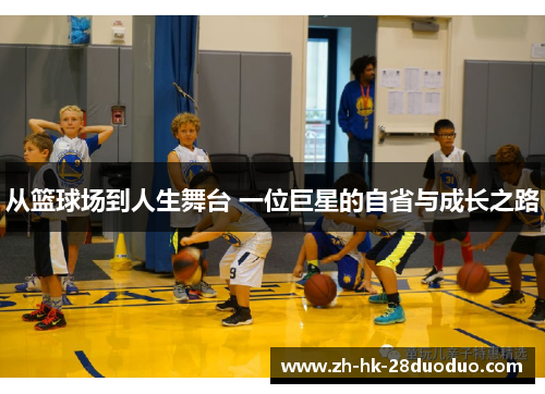 从篮球场到人生舞台 一位巨星的自省与成长之路