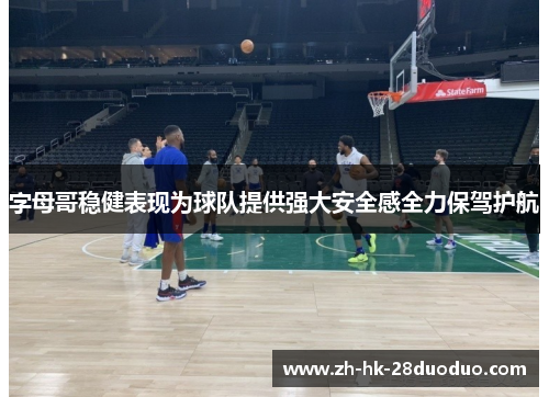 字母哥稳健表现为球队提供强大安全感全力保驾护航
