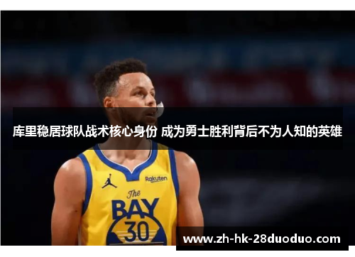 库里稳居球队战术核心身份 成为勇士胜利背后不为人知的英雄