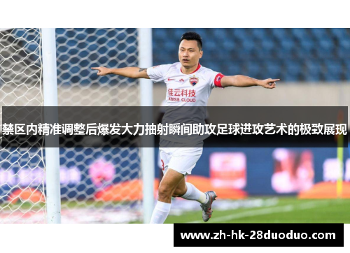 禁区内精准调整后爆发大力抽射瞬间助攻足球进攻艺术的极致展现