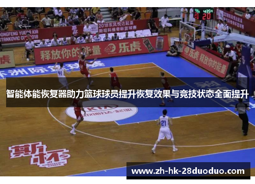 智能体能恢复器助力篮球球员提升恢复效果与竞技状态全面提升