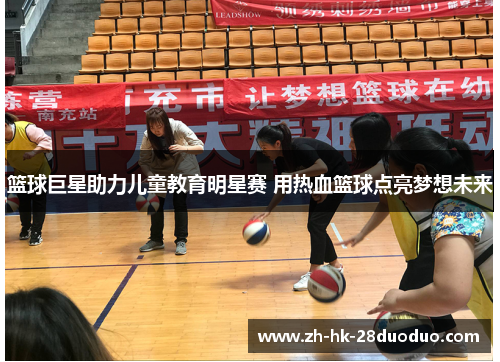 篮球巨星助力儿童教育明星赛 用热血篮球点亮梦想未来