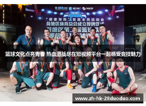 篮球文化点亮青春 热血激战尽在短视频平台一起感受竞技魅力