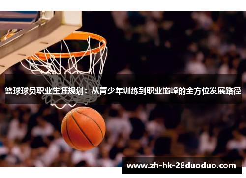 篮球球员职业生涯规划：从青少年训练到职业巅峰的全方位发展路径