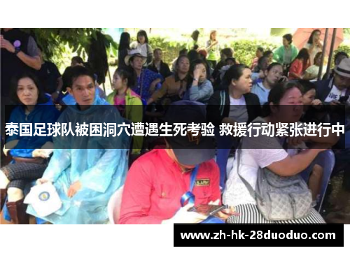 泰国足球队被困洞穴遭遇生死考验 救援行动紧张进行中