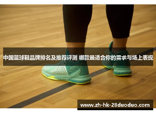 中国篮球鞋品牌排名及推荐评测 哪款最适合你的需求与场上表现