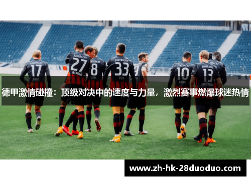 德甲激情碰撞：顶级对决中的速度与力量，激烈赛事燃爆球迷热情