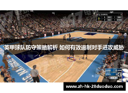英甲球队防守策略解析 如何有效遏制对手进攻威胁
