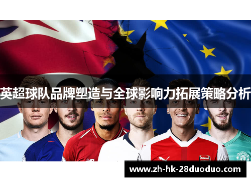 英超球队品牌塑造与全球影响力拓展策略分析