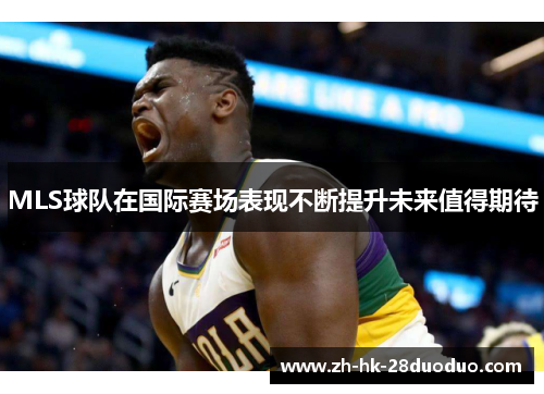 MLS球队在国际赛场表现不断提升未来值得期待