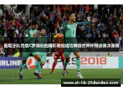 葡萄牙队凭借C罗领衔的精彩表现成功晋级世界杯预选赛决赛圈