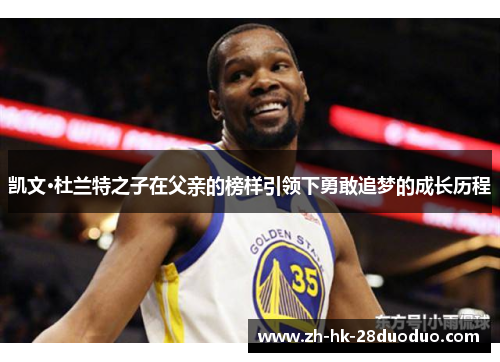 凯文·杜兰特之子在父亲的榜样引领下勇敢追梦的成长历程