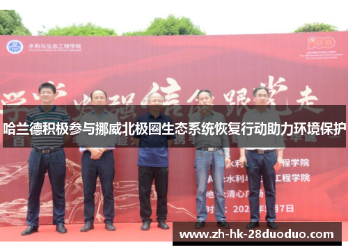 哈兰德积极参与挪威北极圈生态系统恢复行动助力环境保护