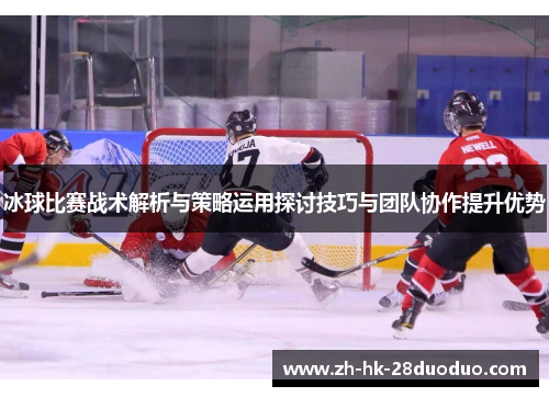 冰球比赛战术解析与策略运用探讨技巧与团队协作提升优势
