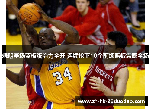 姚明赛场篮板统治力全开 连续抢下10个前场篮板震撼全场