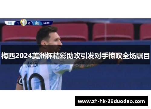 梅西2024美洲杯精彩助攻引发对手惊叹全场瞩目