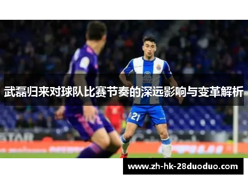 武磊归来对球队比赛节奏的深远影响与变革解析