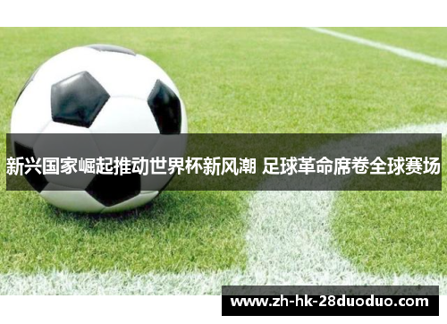 新兴国家崛起推动世界杯新风潮 足球革命席卷全球赛场