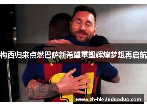 梅西归来点燃巴萨新希望重塑辉煌梦想再启航