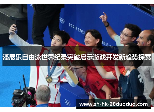 潘展乐自由泳世界纪录突破启示游戏开发新趋势探索