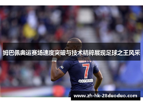 姆巴佩奥运赛场速度突破与技术精粹展现足球之王风采