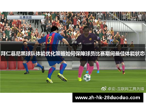 拜仁慕尼黑球队体能优化策略如何保障球员比赛期间最佳体能状态