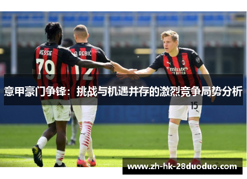 意甲豪门争锋：挑战与机遇并存的激烈竞争局势分析
