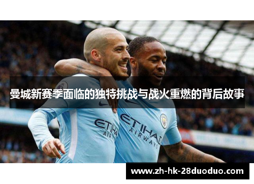 曼城新赛季面临的独特挑战与战火重燃的背后故事