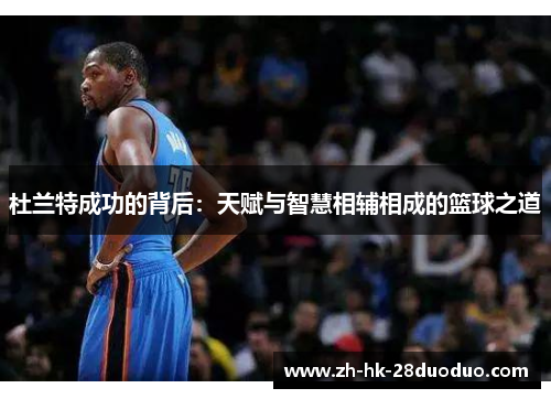 杜兰特成功的背后：天赋与智慧相辅相成的篮球之道