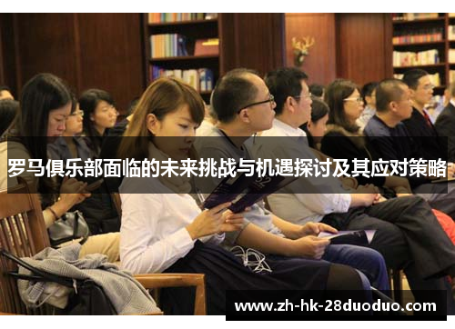 罗马俱乐部面临的未来挑战与机遇探讨及其应对策略