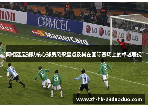 阿根廷足球队核心球员风采盘点及其在国际赛场上的卓越表现