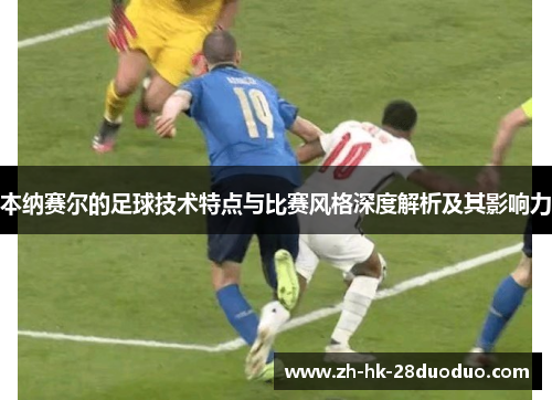 本纳赛尔的足球技术特点与比赛风格深度解析及其影响力