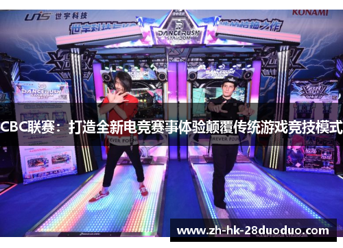 CBC联赛：打造全新电竞赛事体验颠覆传统游戏竞技模式